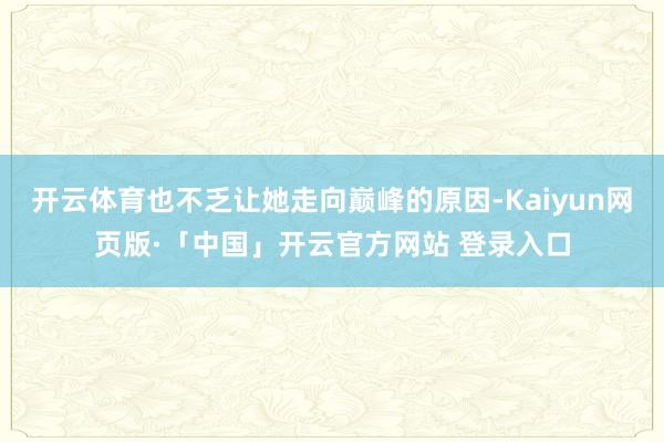 开云体育也不乏让她走向巅峰的原因-Kaiyun网页版·「中国」开云官方网站 登录入口