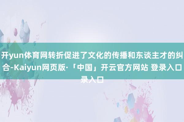 开yun体育网转折促进了文化的传播和东谈主才的纠合-Kaiyun网页版·「中国」开云官方网站 登录入口