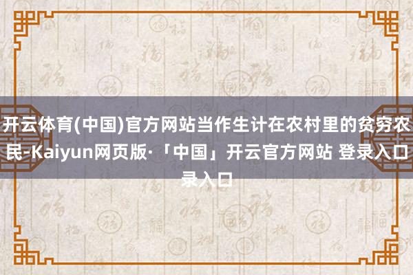 开云体育(中国)官方网站当作生计在农村里的贫穷农民-Kaiyun网页版·「中国」开云官方网站 登录入口