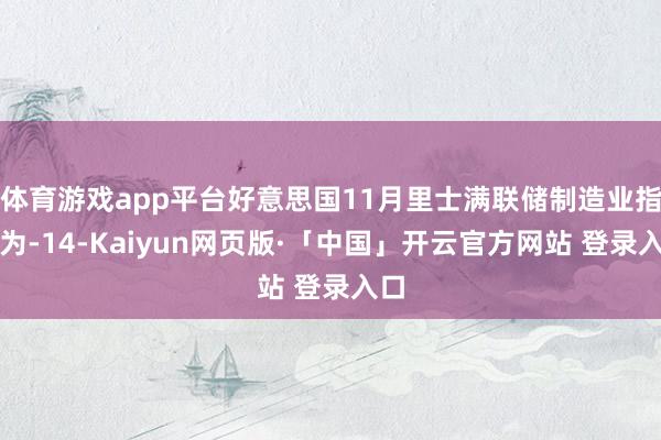 体育游戏app平台好意思国11月里士满联储制造业指数为-14-Kaiyun网页版·「中国」开云官方网站 登录入口