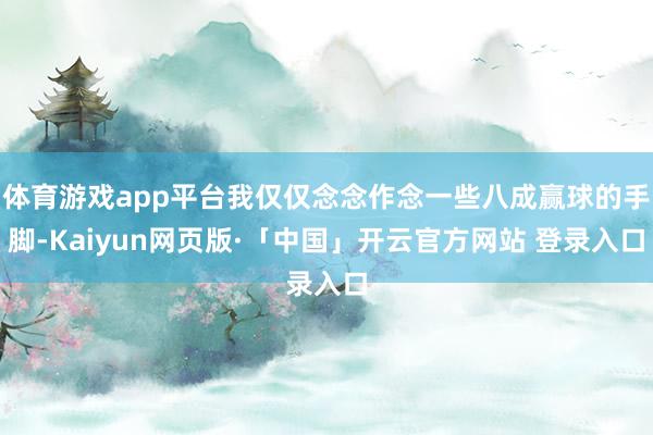 体育游戏app平台我仅仅念念作念一些八成赢球的手脚-Kaiyun网页版·「中国」开云官方网站 登录入口