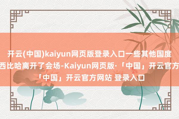 开云(中国)kaiyun网页版登录入口一些其他国度的酬酢官也随西比哈离开了会场-Kaiyun网页版·「中国」开云官方网站 登录入口