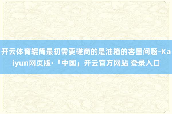 开云体育辊筒最初需要磋商的是油箱的容量问题-Kaiyun网页版·「中国」开云官方网站 登录入口