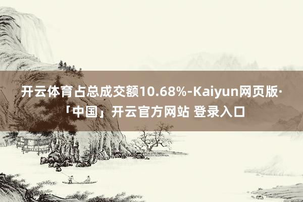 开云体育占总成交额10.68%-Kaiyun网页版·「中国」开云官方网站 登录入口