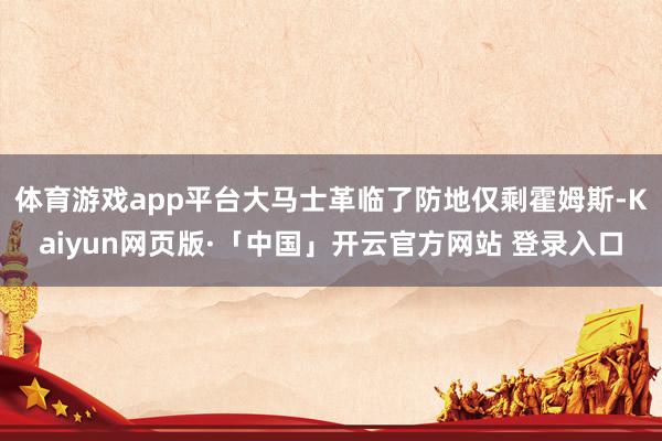 体育游戏app平台大马士革临了防地仅剩霍姆斯-Kaiyun网页版·「中国」开云官方网站 登录入口
