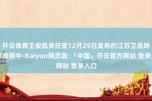 开云体育王俊凯责任室12月29日发布的江苏卫视跨年彩排照中-Kaiyun网页版·「中国」开云官方网站 登录入口