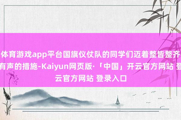 体育游戏app平台国旗仪仗队的同学们迈着整皆整齐、掷地有声的措施-Kaiyun网页版·「中国」开云官方网站 登录入口