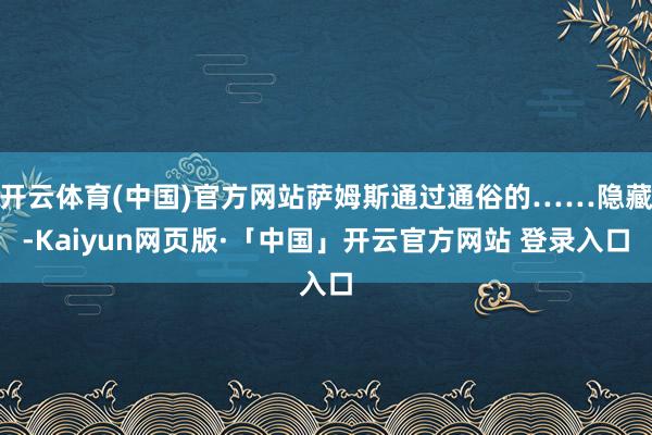 开云体育(中国)官方网站萨姆斯通过通俗的……隐藏-Kaiyun网页版·「中国」开云官方网站 登录入口