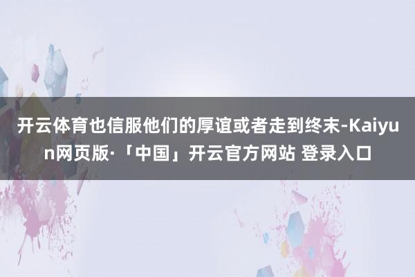 开云体育也信服他们的厚谊或者走到终末-Kaiyun网页版·「中国」开云官方网站 登录入口