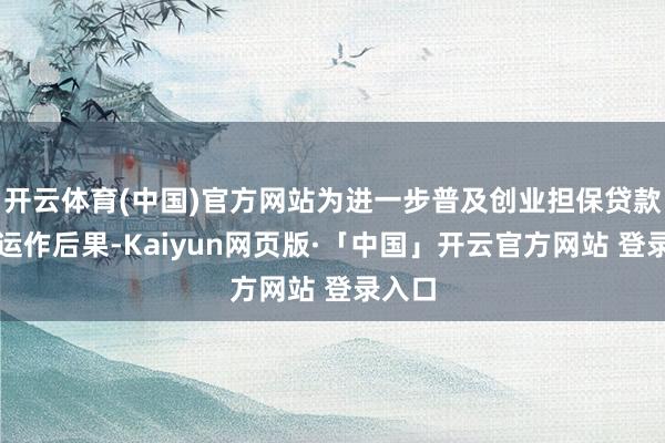开云体育(中国)官方网站为进一步普及创业担保贷款资金运作后果-Kaiyun网页版·「中国」开云官方网站 登录入口