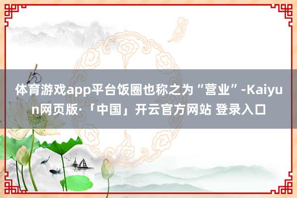 体育游戏app平台饭圈也称之为“营业”-Kaiyun网页版·「中国」开云官方网站 登录入口