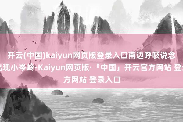 开云(中国)kaiyun网页版登录入口南边呼吸说念疾病出现小岑岭-Kaiyun网页版·「中国」开云官方网站 登录入口