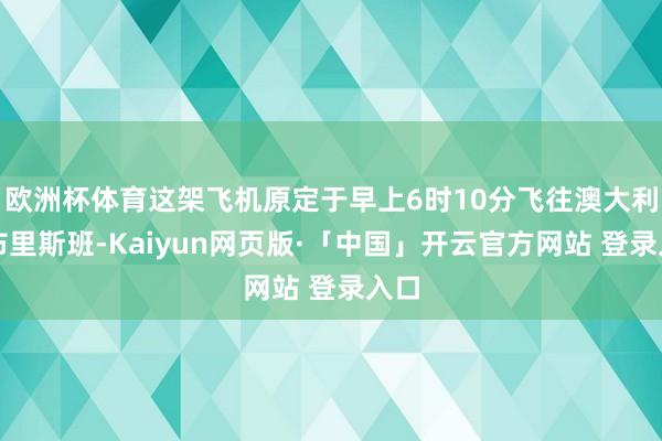 欧洲杯体育这架飞机原定于早上6时10分飞往澳大利亚布里斯班-Kaiyun网页版·「中国」开云官方网站 登录入口