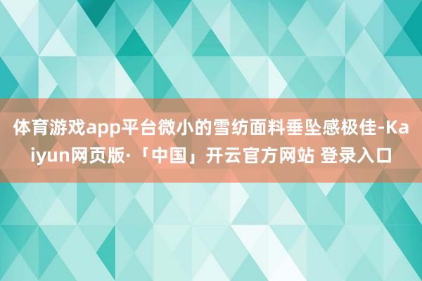 体育游戏app平台微小的雪纺面料垂坠感极佳-Kaiyun网页版·「中国」开云官方网站 登录入口