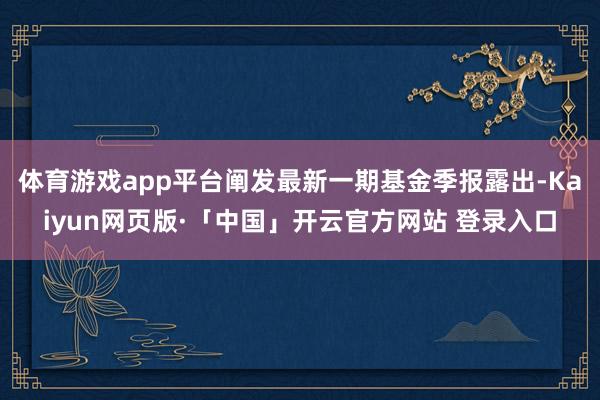 体育游戏app平台阐发最新一期基金季报露出-Kaiyun网页版·「中国」开云官方网站 登录入口