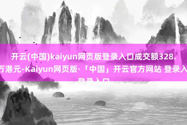 开云(中国)kaiyun网页版登录入口成交额328.6万港元-Kaiyun网页版·「中国」开云官方网站 登录入口