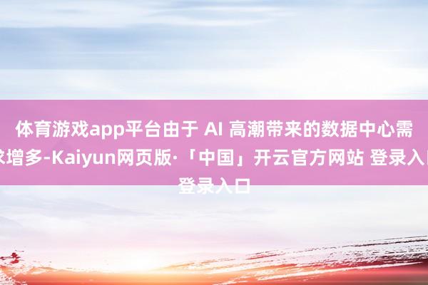 体育游戏app平台由于 AI 高潮带来的数据中心需求增多-Kaiyun网页版·「中国」开云官方网站 登录入口