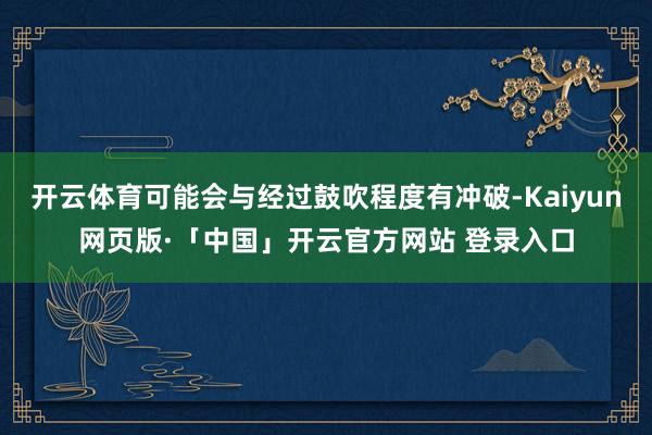 开云体育可能会与经过鼓吹程度有冲破-Kaiyun网页版·「中国」开云官方网站 登录入口
