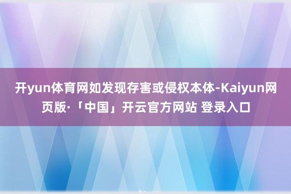 开yun体育网如发现存害或侵权本体-Kaiyun网页版·「中国」开云官方网站 登录入口