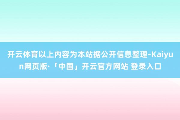 开云体育以上内容为本站据公开信息整理-Kaiyun网页版·「中国」开云官方网站 登录入口