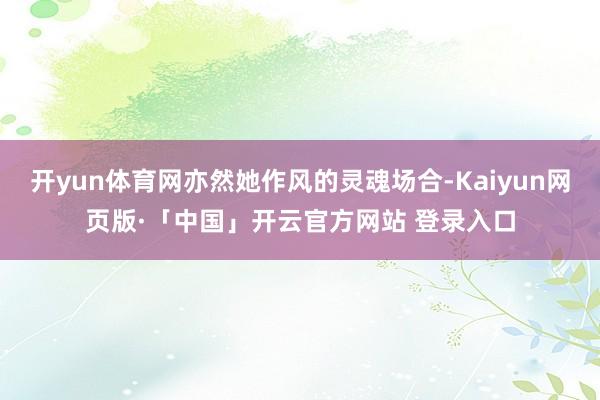 开yun体育网亦然她作风的灵魂场合-Kaiyun网页版·「中国」开云官方网站 登录入口