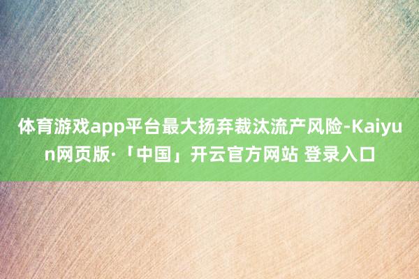 体育游戏app平台最大扬弃裁汰流产风险-Kaiyun网页版·「中国」开云官方网站 登录入口
