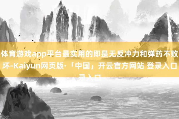 体育游戏app平台最实用的即是无反冲力和弹药不败坏-Kaiyun网页版·「中国」开云官方网站 登录入口