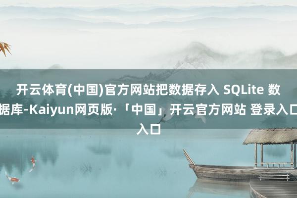 开云体育(中国)官方网站把数据存入 SQLite 数据库-Kaiyun网页版·「中国」开云官方网站 登录入口