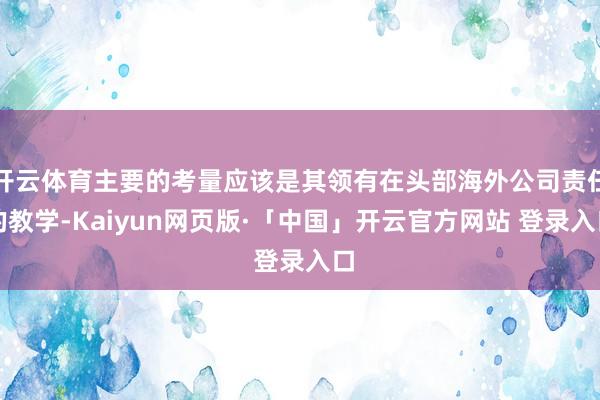开云体育主要的考量应该是其领有在头部海外公司责任的教学-Kaiyun网页版·「中国」开云官方网站 登录入口