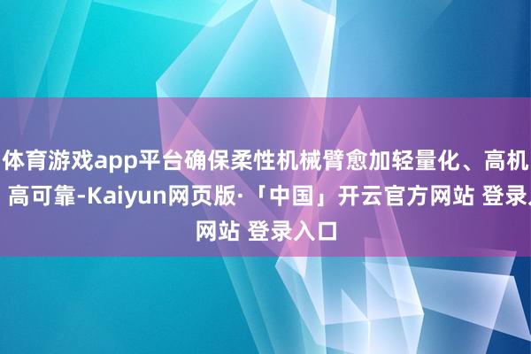 体育游戏app平台确保柔性机械臂愈加轻量化、高机动、高可靠-Kaiyun网页版·「中国」开云官方网站 登录入口