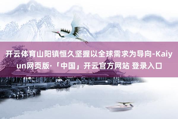 开云体育山阳镇恒久坚握以全球需求为导向-Kaiyun网页版·「中国」开云官方网站 登录入口