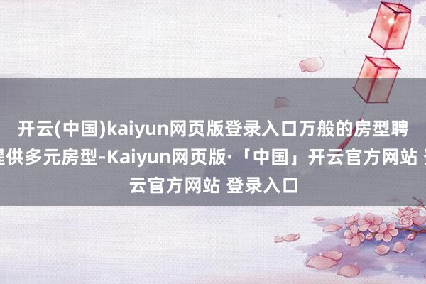 开云(中国)kaiyun网页版登录入口万般的房型聘用岛上提供多元房型-Kaiyun网页版·「中国」开云官方网站 登录入口