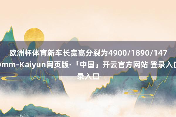 欧洲杯体育新车长宽高分裂为4900/1890/1470mm-Kaiyun网页版·「中国」开云官方网站 登录入口
