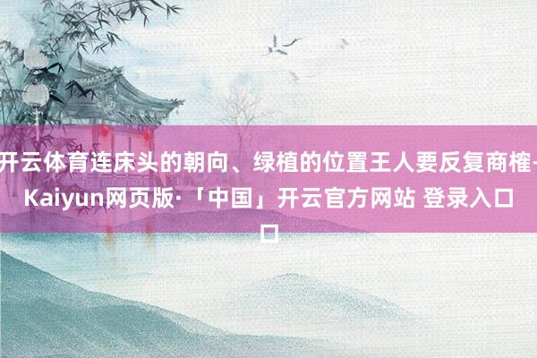 开云体育连床头的朝向、绿植的位置王人要反复商榷-Kaiyun网页版·「中国」开云官方网站 登录入口
