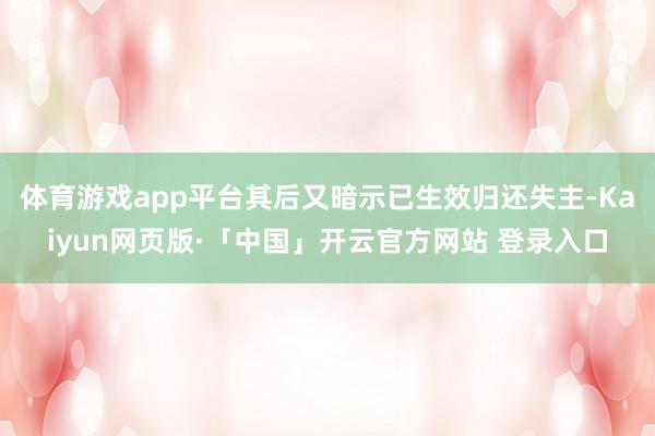 体育游戏app平台其后又暗示已生效归还失主-Kaiyun网页版·「中国」开云官方网站 登录入口