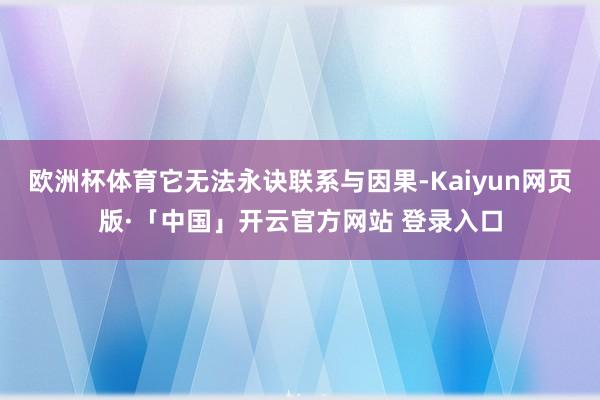 欧洲杯体育它无法永诀联系与因果-Kaiyun网页版·「中国」开云官方网站 登录入口