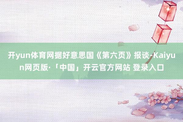 开yun体育网据好意思国《第六页》报谈-Kaiyun网页版·「中国」开云官方网站 登录入口