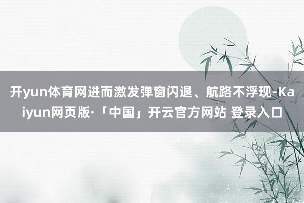 开yun体育网进而激发弹窗闪退、航路不浮现-Kaiyun网页版·「中国」开云官方网站 登录入口