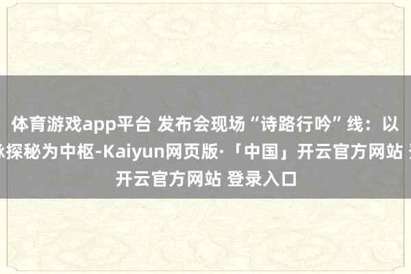 体育游戏app平台 发布会现场“诗路行吟”线：以千年文脉探秘为中枢-Kaiyun网页版·「中国」开云官方网站 登录入口