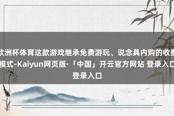 欧洲杯体育这款游戏继承免费游玩、说念具内购的收费模式-Kaiyun网页版·「中国」开云官方网站 登录入口