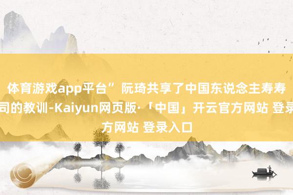 体育游戏app平台” 阮琦共享了中国东说念主寿寿险公司的教训-Kaiyun网页版·「中国」开云官方网站 登录入口