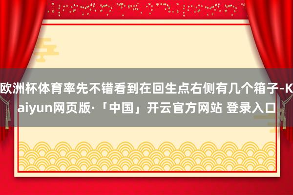 欧洲杯体育率先不错看到在回生点右侧有几个箱子-Kaiyun网页版·「中国」开云官方网站 登录入口