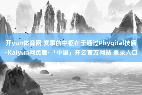 开yun体育网 赛事的中枢在于通过Phygital技俩-Kaiyun网页版·「中国」开云官方网站 登录入口