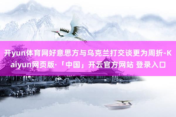 开yun体育网好意思方与乌克兰打交谈更为周折-Kaiyun网页版·「中国」开云官方网站 登录入口
