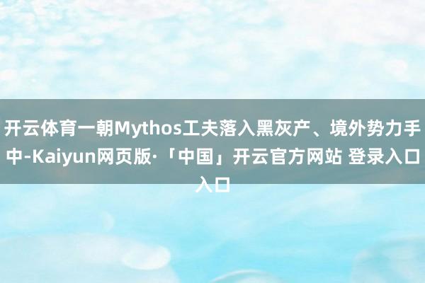 开云体育一朝Mythos工夫落入黑灰产、境外势力手中-Kaiyun网页版·「中国」开云官方网站 登录入口