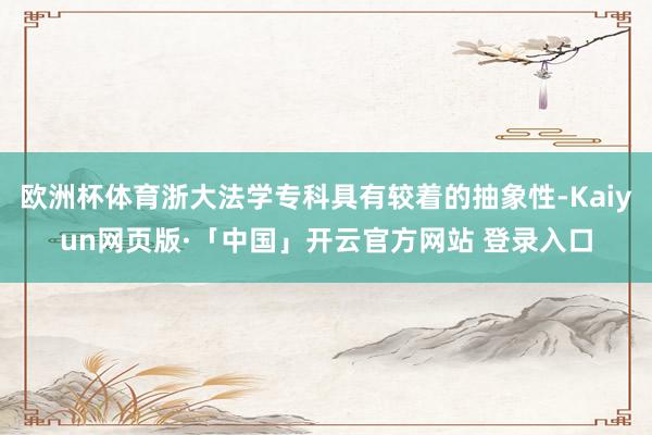 欧洲杯体育浙大法学专科具有较着的抽象性-Kaiyun网页版·「中国」开云官方网站 登录入口