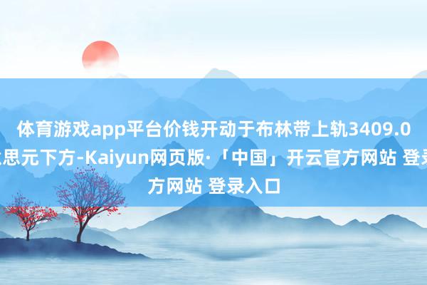 体育游戏app平台价钱开动于布林带上轨3409.08好意思元下方-Kaiyun网页版·「中国」开云官方网站 登录入口