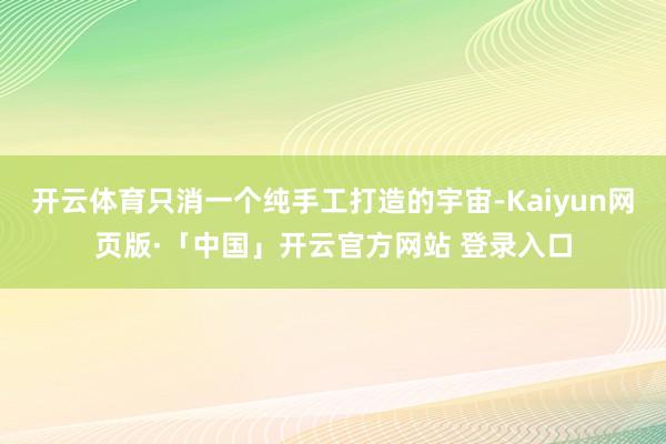开云体育只消一个纯手工打造的宇宙-Kaiyun网页版·「中国」开云官方网站 登录入口