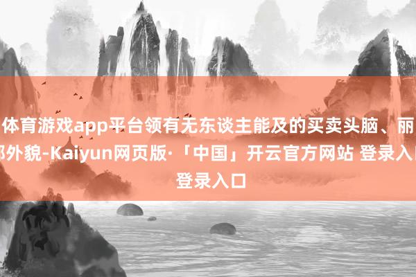 体育游戏app平台领有无东谈主能及的买卖头脑、丽都外貌-Kaiyun网页版·「中国」开云官方网站 登录入口