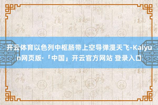 开云体育以色列中枢肠带上空导弹漫天飞-Kaiyun网页版·「中国」开云官方网站 登录入口